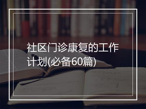 社区门诊康复的工作计划(必备60篇)