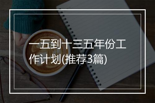 一五到十三五年份工作计划(推荐3篇)