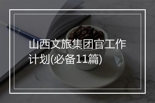 山西文旅集团官工作计划(必备11篇)