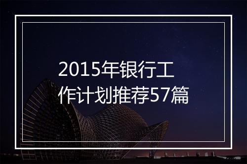 2015年银行工作计划推荐57篇