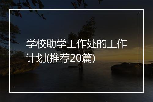 学校助学工作处的工作计划(推荐20篇)