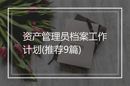 资产管理员档案工作计划(推荐9篇)