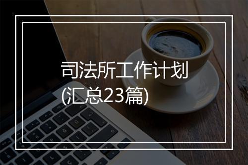 司法所工作计划(汇总23篇)