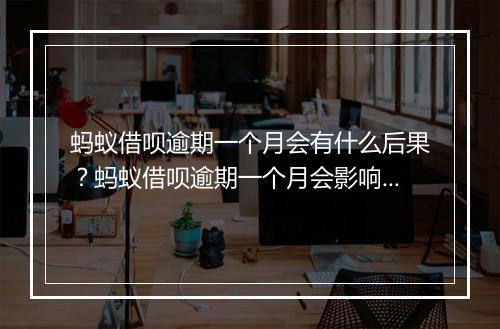 蚂蚁借呗逾期一个月会有什么后果？蚂蚁借呗逾期一个月会影响信用吗？