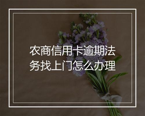 农商信用卡逾期法务找上门怎么办理