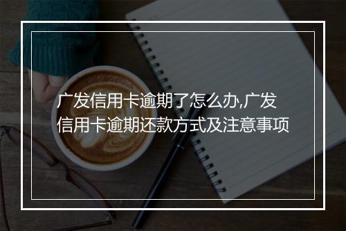广发信用卡逾期了怎么办,广发信用卡逾期还款方式及注意事项