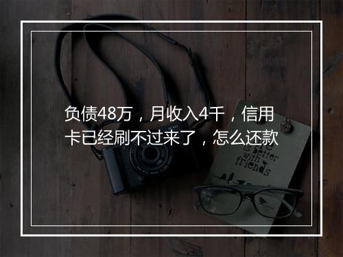 负债48万，月收入4千，信用卡已经刷不过来了，怎么还款