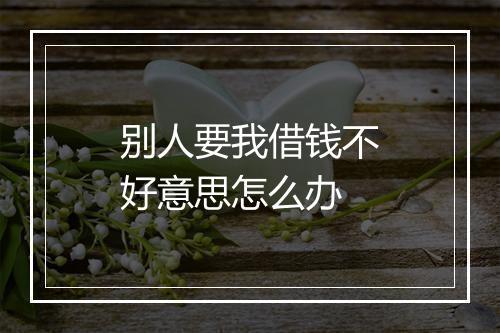 别人要我借钱不好意思怎么办