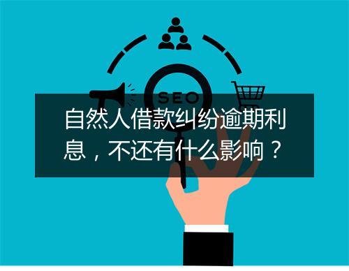 自然人借款纠纷逾期利息，不还有什么影响？