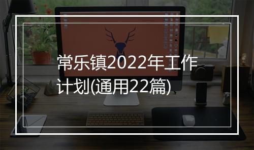 常乐镇2022年工作计划(通用22篇)