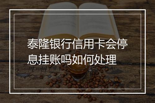 泰隆银行信用卡会停息挂账吗如何处理