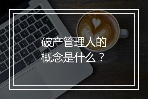 破产管理人的概念是什么？