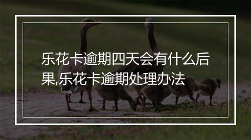 乐花卡逾期四天会有什么后果,乐花卡逾期处理办法