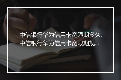 中信银行华为信用卡宽限期多久,中信银行华为信用卡宽限期规定