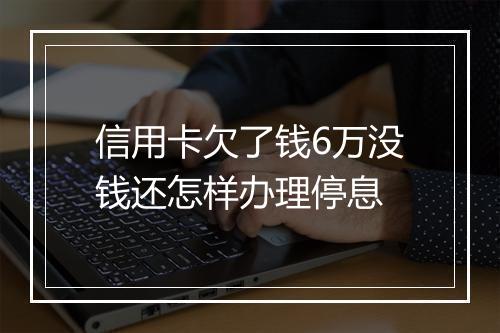 信用卡欠了钱6万没钱还怎样办理停息