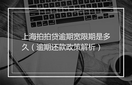 上海拍拍贷逾期宽限期是多久（逾期还款政策解析）