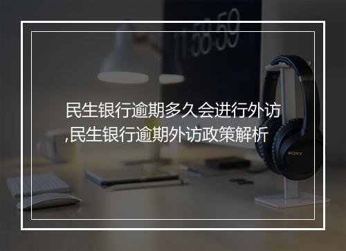 民生银行逾期多久会进行外访,民生银行逾期外访政策解析