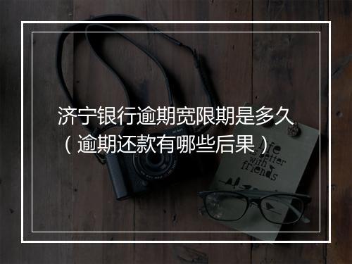 济宁银行逾期宽限期是多久（逾期还款有哪些后果）
