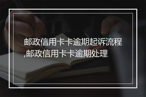 邮政信用卡卡逾期起诉流程,邮政信用卡卡逾期处理