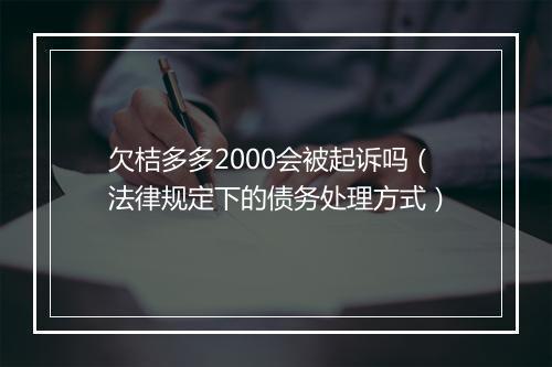 欠桔多多2000会被起诉吗（法律规定下的债务处理方式）