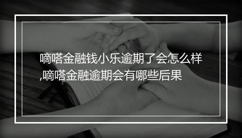 嘀嗒金融钱小乐逾期了会怎么样,嘀嗒金融逾期会有哪些后果