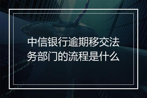 中信银行逾期移交法务部门的流程是什么