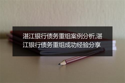 湛江银行债务重组案例分析,湛江银行债务重组成功经验分享