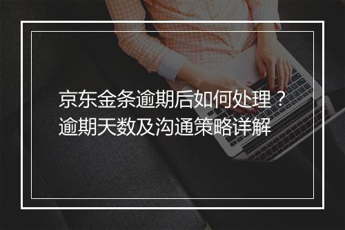 京东金条逾期后如何处理？逾期天数及沟通策略详解