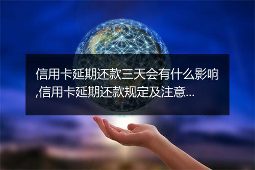 信用卡延期还款三天会有什么影响,信用卡延期还款规定及注意事项