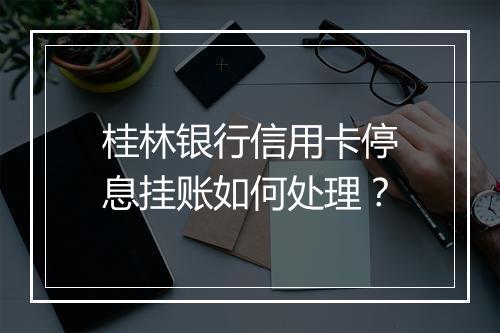 桂林银行信用卡停息挂账如何处理？