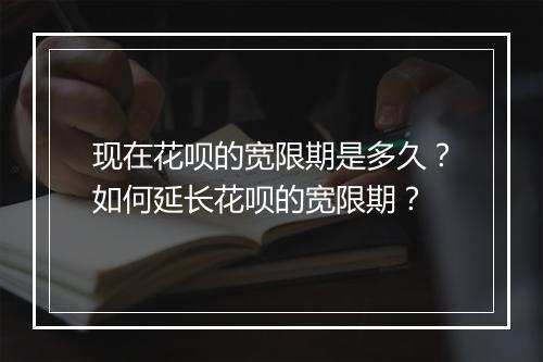 现在花呗的宽限期是多久？如何延长花呗的宽限期？