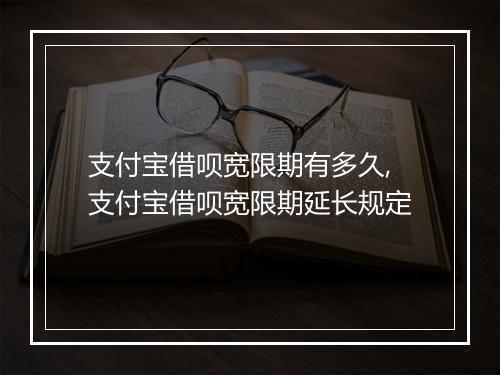 支付宝借呗宽限期有多久,支付宝借呗宽限期延长规定