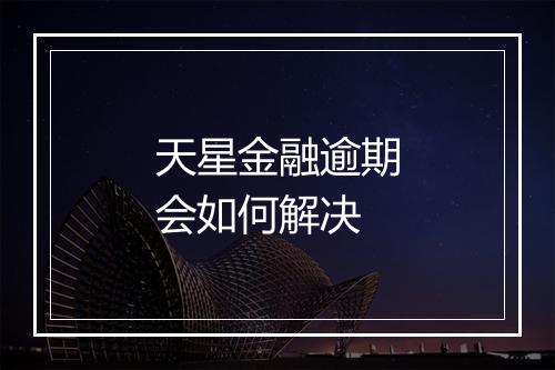 天星金融逾期会如何解决
