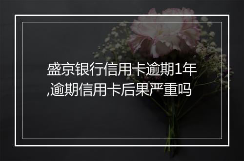 盛京银行信用卡逾期1年,逾期信用卡后果严重吗