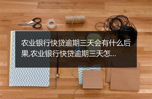 农业银行快贷逾期三天会有什么后果,农业银行快贷逾期三天怎么办