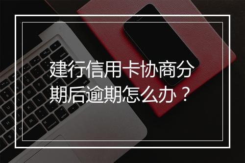 建行信用卡协商分期后逾期怎么办？
