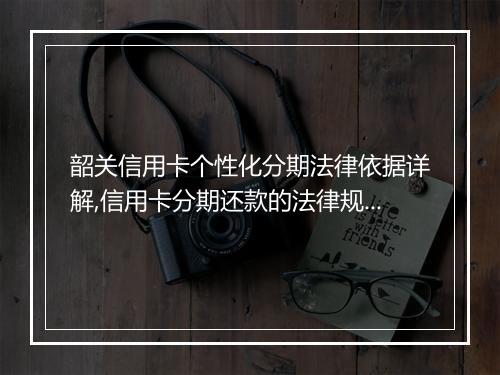 韶关信用卡个性化分期法律依据详解,信用卡分期还款的法律规定