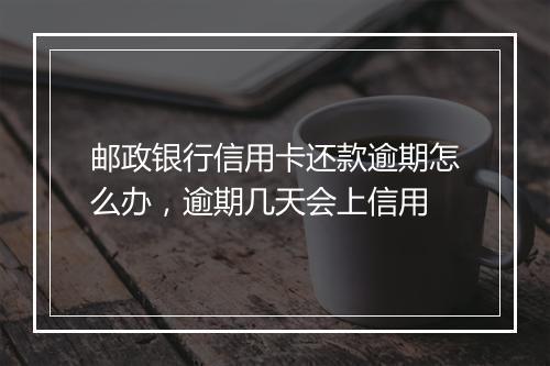 邮政银行信用卡还款逾期怎么办，逾期几天会上信用