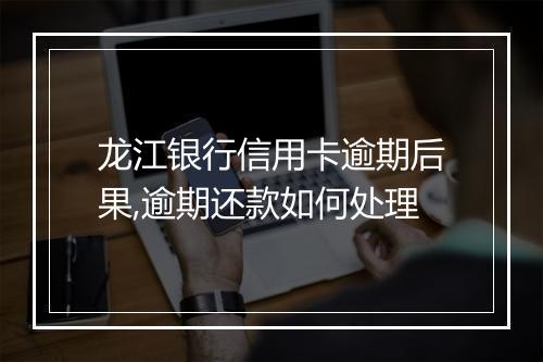 龙江银行信用卡逾期后果,逾期还款如何处理