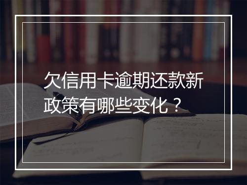 欠信用卡逾期还款新政策有哪些变化？
