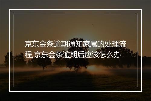 京东金条逾期通知家属的处理流程,京东金条逾期后应该怎么办