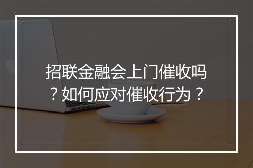招联金融会上门催收吗？如何应对催收行为？
