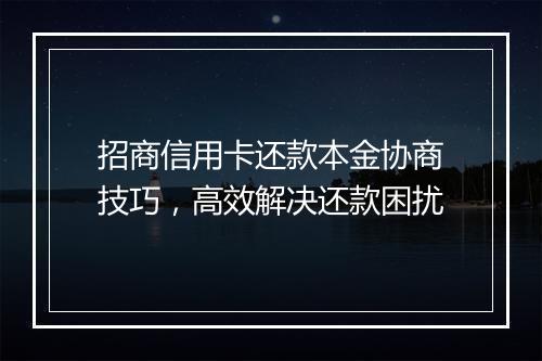 招商信用卡还款本金协商技巧，高效解决还款困扰