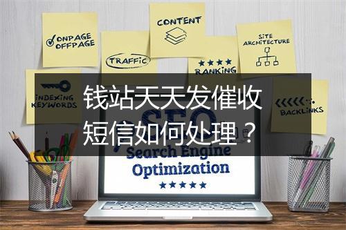 钱站天天发催收短信如何处理？