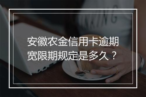 安徽农金信用卡逾期宽限期规定是多久？