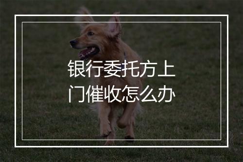 银行委托方上门催收怎么办