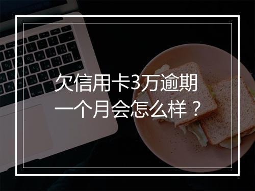 欠信用卡3万逾期一个月会怎么样？