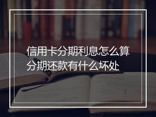 信用卡分期利息怎么算分期还款有什么坏处