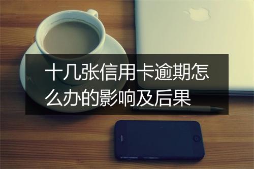 十几张信用卡逾期怎么办的影响及后果