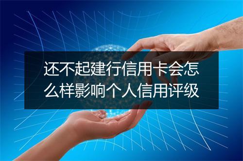 还不起建行信用卡会怎么样影响个人信用评级